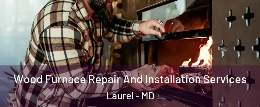  Wood Furnace Repair And Installation Services Laurel - MD